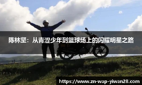 陈林坚：从青涩少年到篮球场上的闪耀明星之路