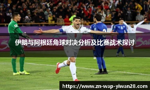 伊朗与阿根廷角球对决分析及比赛战术探讨