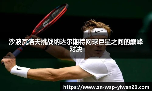 沙波瓦洛夫挑战纳达尔期待网球巨星之间的巅峰对决