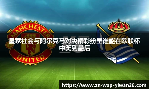 皇家社会与阿尔克马对决精彩纷呈谁能在欧联杯中笑到最后