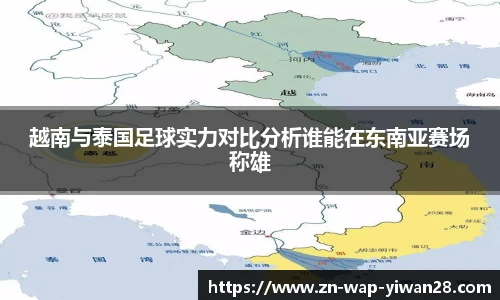 越南与泰国足球实力对比分析谁能在东南亚赛场称雄