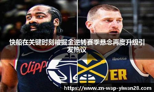 快船在关键时刻被掘金逆转赛季悬念再度升级引发热议