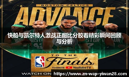 快船与凯尔特人激战正酣比分胶着精彩瞬间回顾与分析
