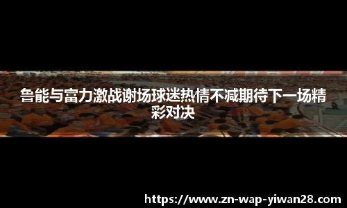 鲁能与富力激战谢场球迷热情不减期待下一场精彩对决
