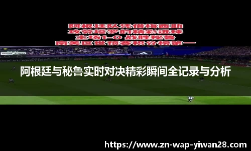 阿根廷与秘鲁实时对决精彩瞬间全记录与分析