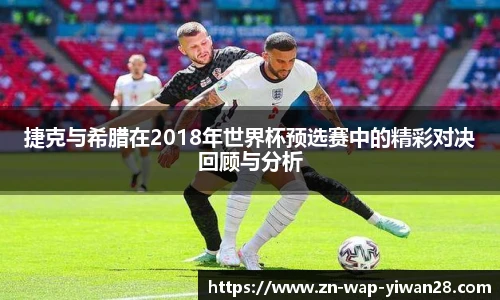 捷克与希腊在2018年世界杯预选赛中的精彩对决回顾与分析