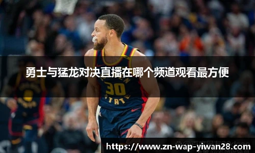勇士与猛龙对决直播在哪个频道观看最方便