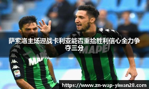萨索洛主场迎战卡利亚能否重拾胜利信心全力争夺三分