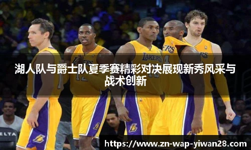 湖人队与爵士队夏季赛精彩对决展现新秀风采与战术创新