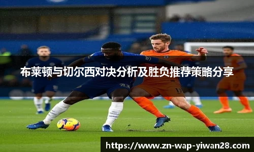 布莱顿与切尔西对决分析及胜负推荐策略分享