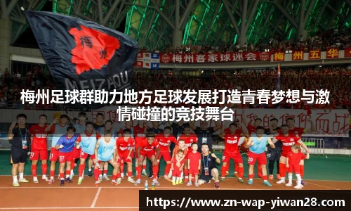 梅州足球群助力地方足球发展打造青春梦想与激情碰撞的竞技舞台