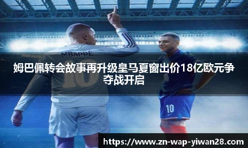 姆巴佩转会故事再升级皇马夏窗出价18亿欧元争夺战开启