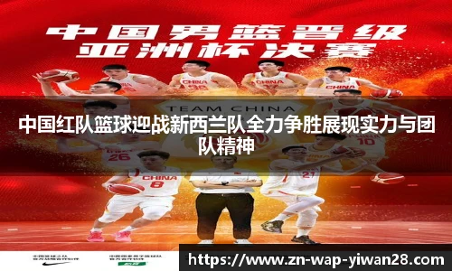 中国红队篮球迎战新西兰队全力争胜展现实力与团队精神