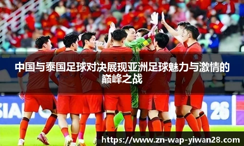 中国与泰国足球对决展现亚洲足球魅力与激情的巅峰之战